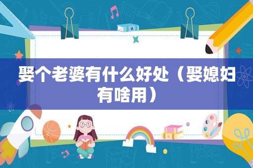 娶个老婆有什么好处（娶媳妇有啥用）