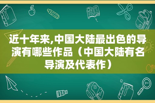 近十年来,中国大陆最出色的导演有哪些作品（中国大陆有名导演及代表作）