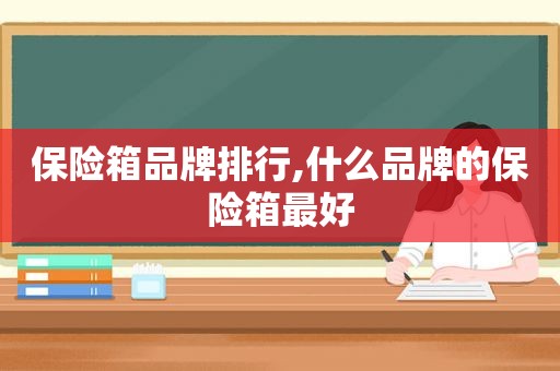 保险箱品牌排行,什么品牌的保险箱最好