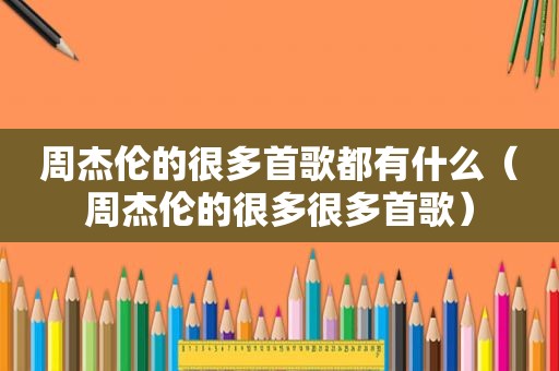 周杰伦的很多首歌都有什么（周杰伦的很多很多首歌）