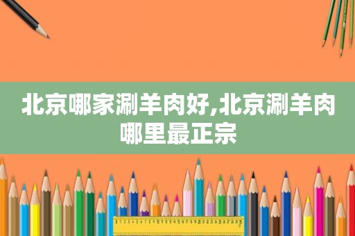 北京哪家涮羊肉好,北京涮羊肉哪里最正宗