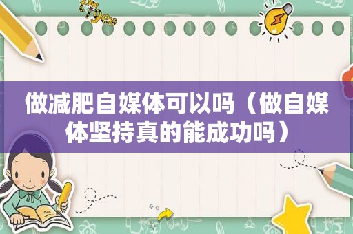 做减肥自媒体可以吗（做自媒体坚持真的能成功吗）