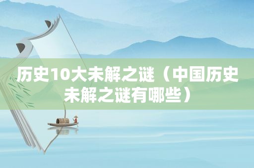 历史10大未解之谜（中国历史未解之谜有哪些）