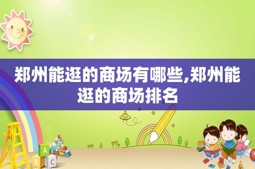 郑州能逛的商场有哪些,郑州能逛的商场排名