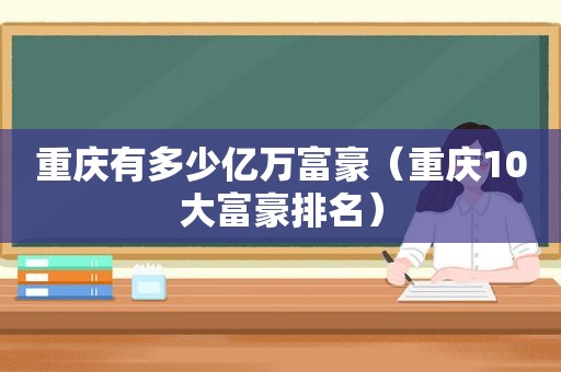 重庆有多少亿万富豪（重庆10大富豪排名）