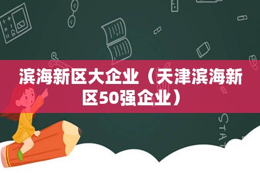 滨海新区大企业（天津滨海新区50强企业）