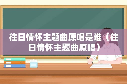 往日情怀主题曲原唱是谁（往日情怀主题曲原唱）