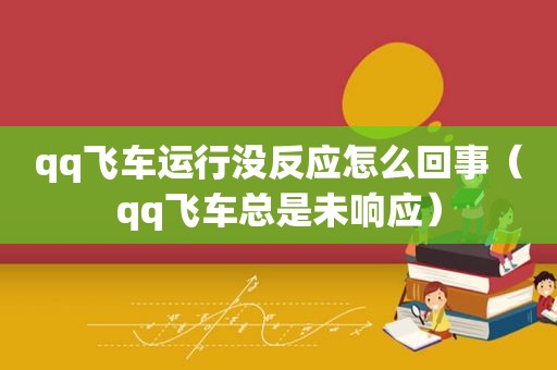 qq飞车运行没反应怎么回事（qq飞车总是未响应）