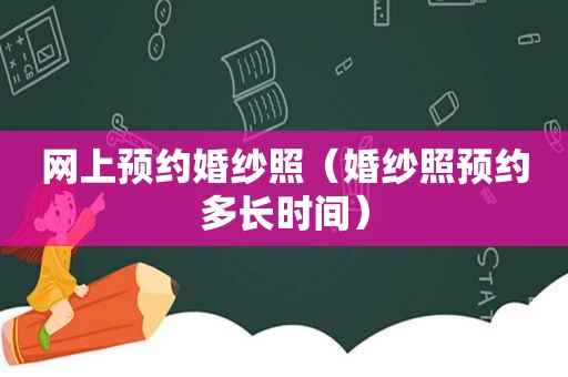 网上预约婚纱照（婚纱照预约多长时间）