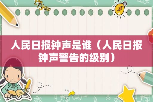 人民日报钟声是谁（人民日报钟声警告的级别）