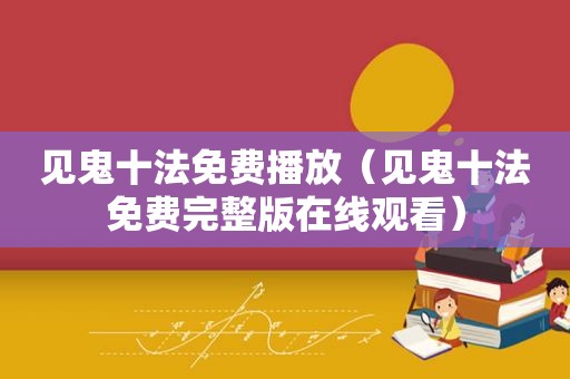 见鬼十法免费播放（见鬼十法免费完整版在线观看）
