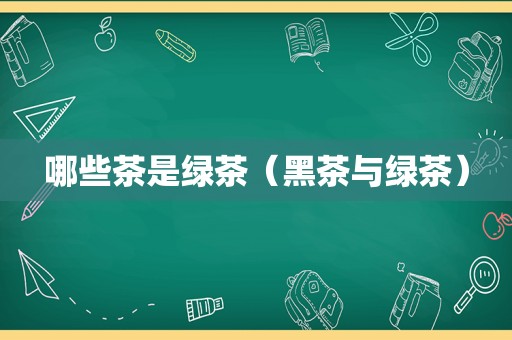哪些茶是绿茶（黑茶与绿茶）