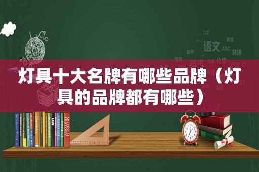 灯具十大名牌有哪些品牌（灯具的品牌都有哪些）