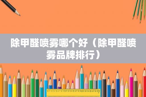 除甲醛喷雾哪个好（除甲醛喷雾品牌排行）