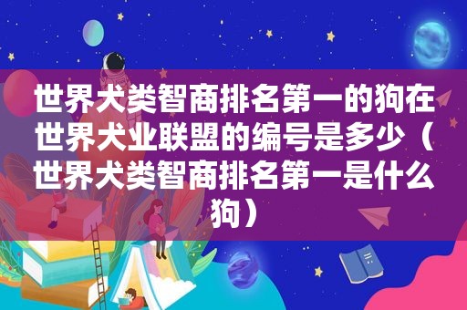 世界犬类智商排名第一的狗在世界犬业联盟的编号是多少（世界犬类智商排名第一是什么狗）