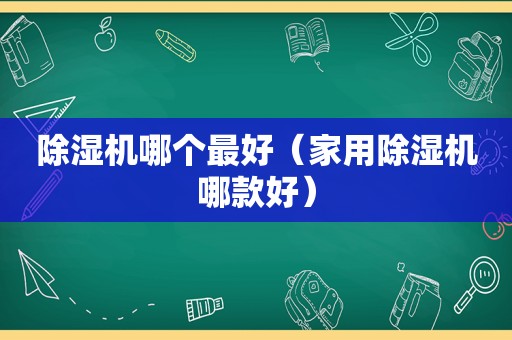 除湿机哪个最好（家用除湿机哪款好）