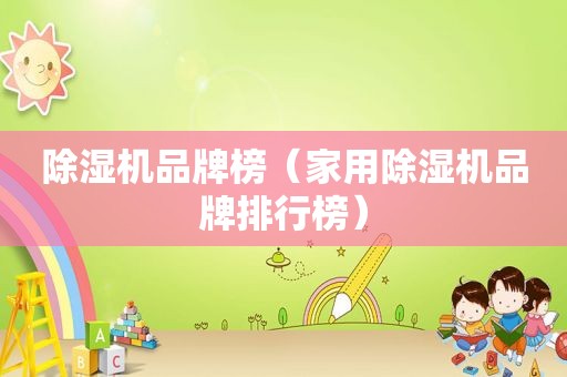 除湿机品牌榜（家用除湿机品牌排行榜）