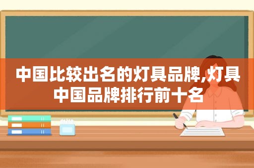中国比较出名的灯具品牌,灯具中国品牌排行前十名