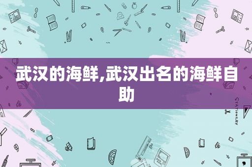 武汉的海鲜,武汉出名的海鲜自助