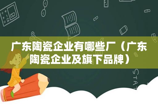 广东陶瓷企业有哪些厂（广东陶瓷企业及旗下品牌）
