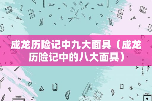成龙历险记中九大面具（成龙历险记中的八大面具）