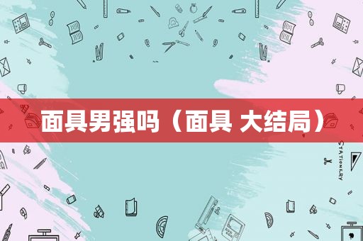 面具男强吗（面具 大结局）