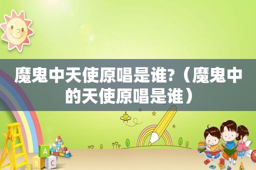 魔鬼中天使原唱是谁?（魔鬼中的天使原唱是谁）