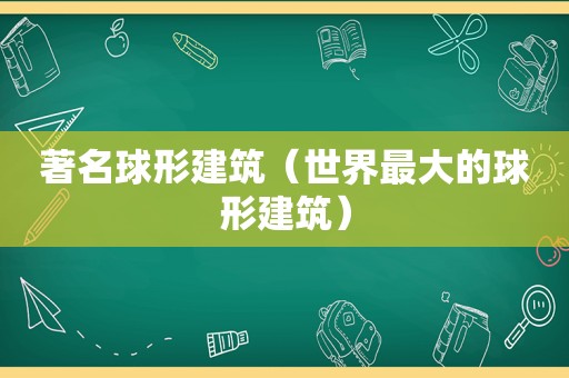 著名球形建筑（世界最大的球形建筑）