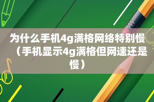 为什么手机4g满格网络特别慢（手机显示4g满格但网速还是慢）