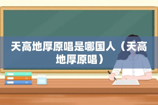 天高地厚原唱是哪国人（天高地厚原唱）