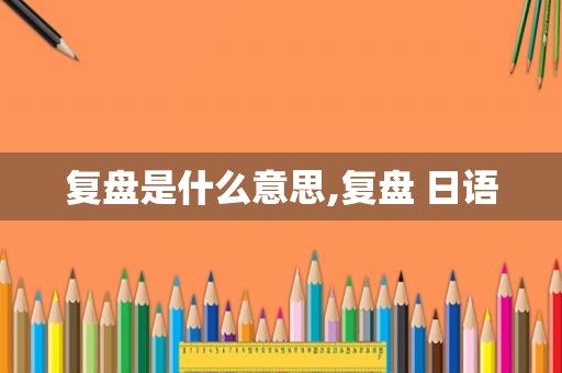 复盘是什么意思,复盘 日语
