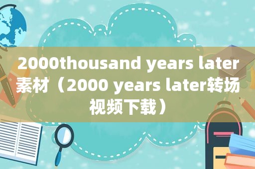 2000thousand years later素材（2000 years later转场视频下载）