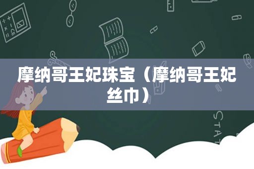 摩纳哥王妃珠宝（摩纳哥王妃丝巾）
