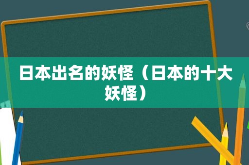 日本出名的妖怪（日本的十大妖怪）