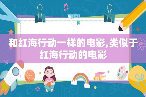 和红海行动一样的电影,类似于红海行动的电影