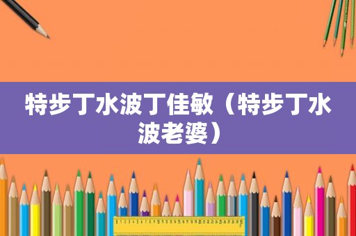 特步丁水波丁佳敏（特步丁水波老婆）