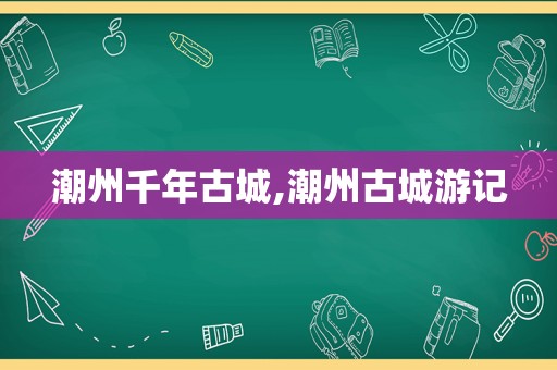 潮州千年古城,潮州古城游记