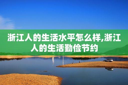 浙江人的生活水平怎么样,浙江人的生活勤俭节约