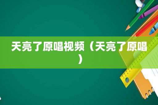 天亮了原唱视频（天亮了原唱）