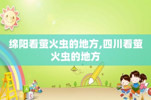 绵阳看萤火虫的地方,四川看萤火虫的地方