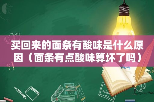 买回来的面条有酸味是什么原因（面条有点酸味算坏了吗）
