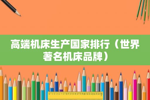 高端机床生产国家排行（世界著名机床品牌）