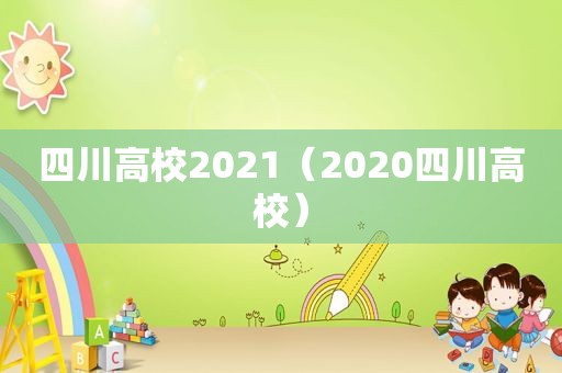 四川高校2021（2020四川高校）