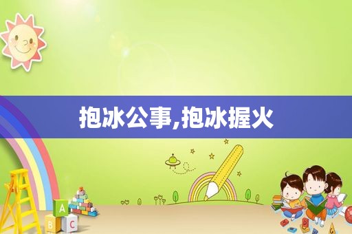 抱冰公事,抱冰握火