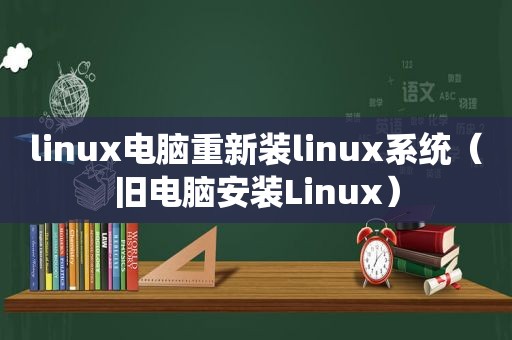 linux电脑重新装linux系统（旧电脑安装Linux）