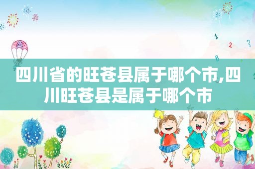 四川省的旺苍县属于哪个市,四川旺苍县是属于哪个市
