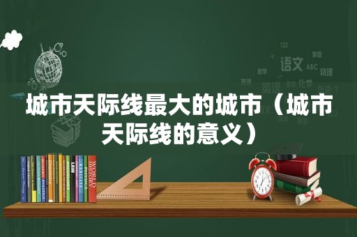 城市天际线最大的城市（城市天际线的意义）
