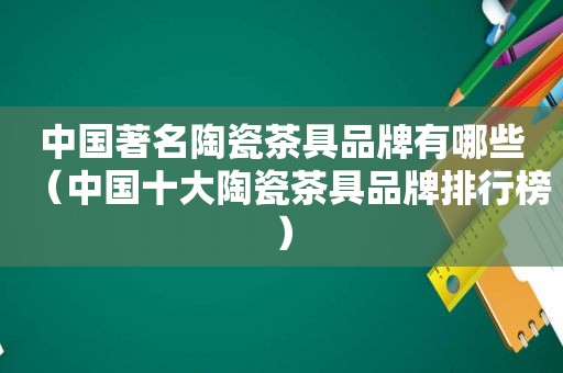 中国著名陶瓷茶具品牌有哪些（中国十大陶瓷茶具品牌排行榜）
