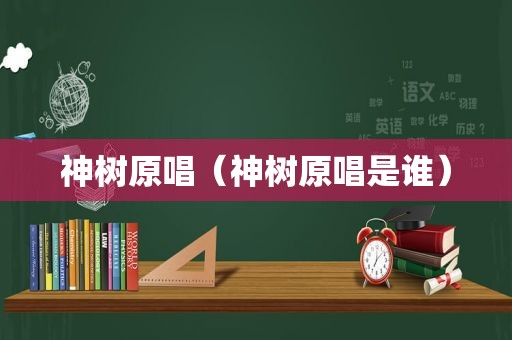 神树原唱（神树原唱是谁）