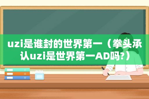 uzi是谁封的世界第一（拳头承认uzi是世界第一AD吗?）
